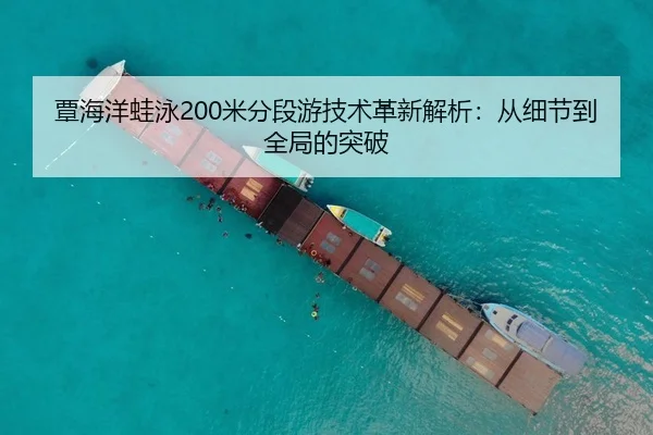 覃海洋蛙泳200米分段游技术革新解析：从细节到全局的突破