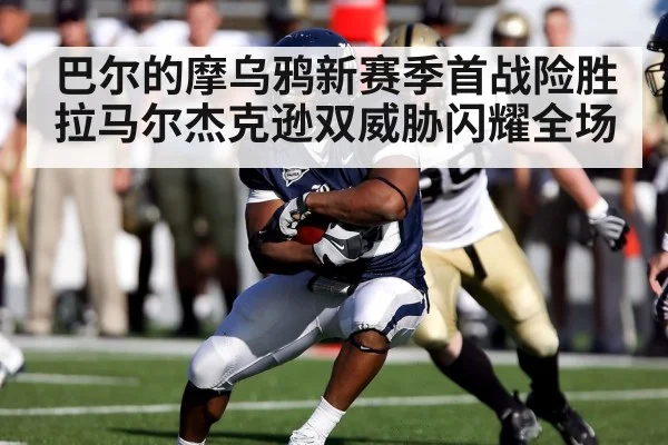 巴尔的摩乌鸦新赛季首战险胜 拉马尔杰克逊双威胁闪耀全场