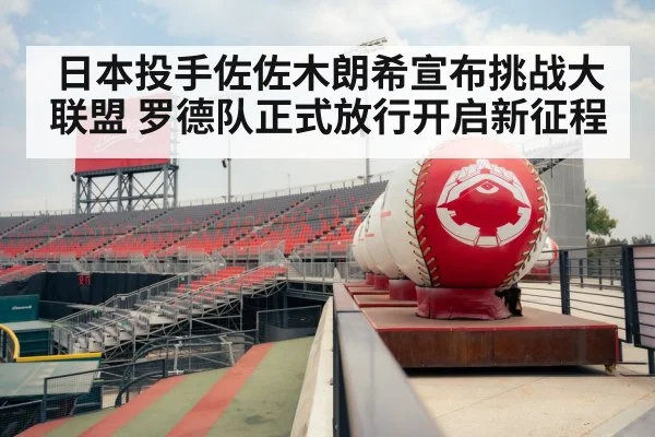 日本投手佐佐木朗希宣布挑战大联盟 罗德队正式放行开启新征程