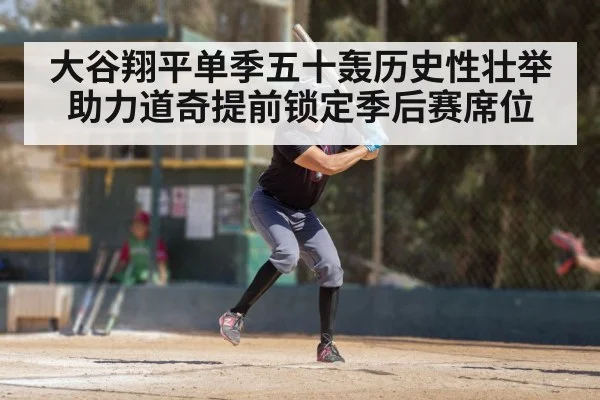 大谷翔平单季五十轰历史性壮举助力道奇提前锁定季后赛席位